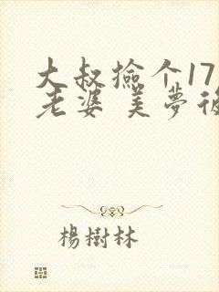 大叔捡个17岁老婆 美梦后却想哭