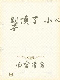 别顶了 小心孩子