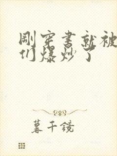 刚穿书就被主角们爆炒了