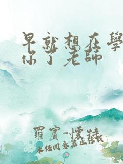 早就想在学校要你了老师