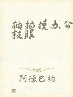 抽插摸办公室脱校服