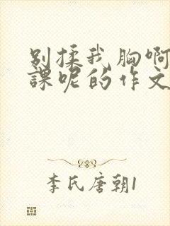 别揉我胸啊嗯上课呢的作文