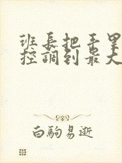 班长把手里的遥控调到最大