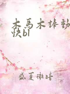 木马木棒动得好快bl