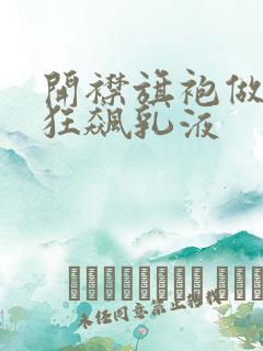 开襟旗袍做运动狂飙乳液