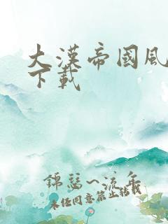 大汉帝国风云录下载