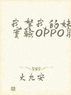 我拿我的妹妹做实验OPPO版