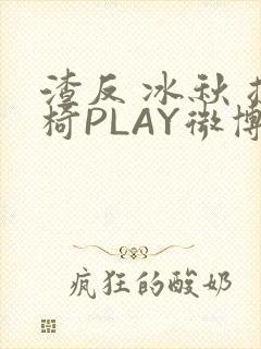 渣反 冰秋 摇椅PLAY微博