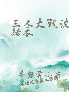 三人大战波多野结衣