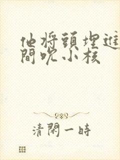 他将头埋进双腿间吮小核