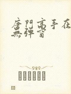 唐门高手在异世无弹窗