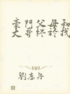 豪门父母和顶流大哥终于找到了我免费