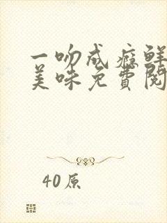 一吻成瘾鲜妻太美味免费阅读