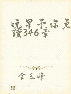 晚星予你免费阅读346章