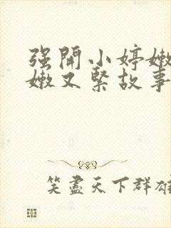 强开小婷嫩苞又嫩又紧故事情节