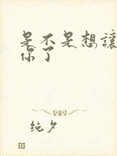 是不是想让我弄你了