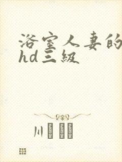 浴室人妻的情欲hd三级