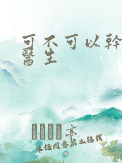 可不可以干湿你医生