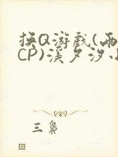 换Q游戏(两对CP)溪夕汐小说