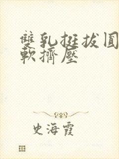 双乳挺拔圆润柔软挤压