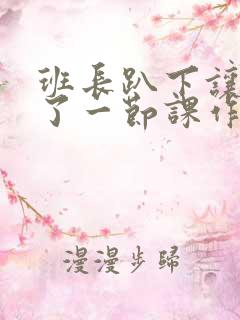 班长趴下让我C了一节课作文