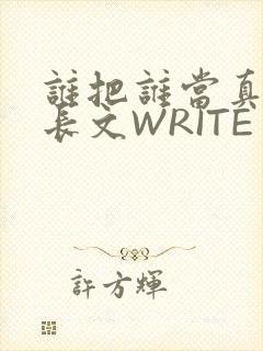 谁把谁当真肉车长文WRITE AS
