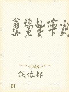 翁熄乩伦小说合集免费下载TXT