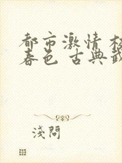 都市激情 校园春色 古典武侠
