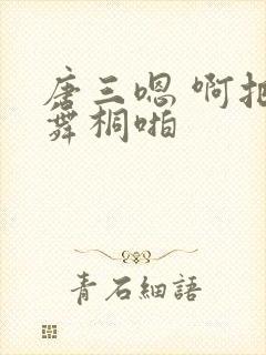 唐三嗯 啊把唐舞桐啪