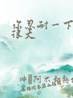 你忍耐一下我的很大