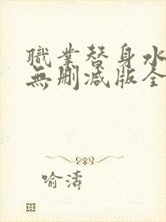 职业替身水千丞无删减版全文免费百度云