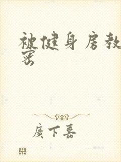 被健身房教练秘密