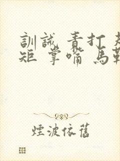 训诫 责打 规矩 掌嘴 马鞭