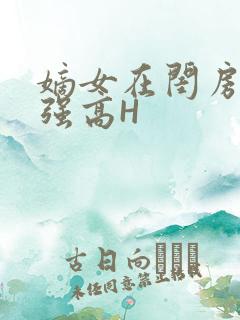 嫡女在闺房里被强高H