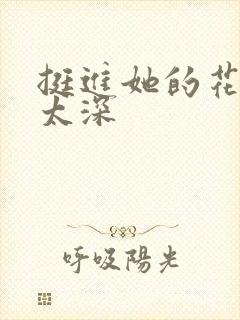 挺进她的花苞啊太深