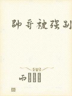 帅哥被强制榨精