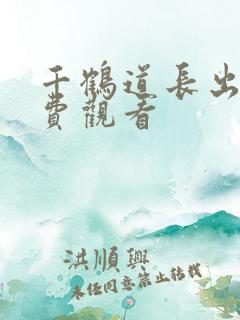 千鹤道长出山免费观看
