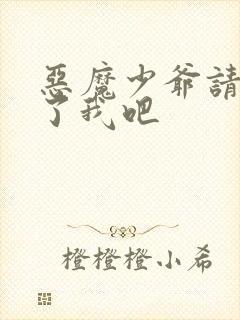 恶魔少爷请你饶了我吧