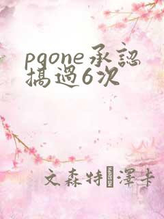 pgone承认搞过6次