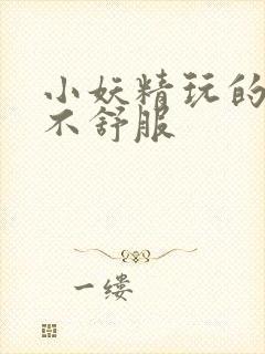 小妖精玩的你舒不舒服