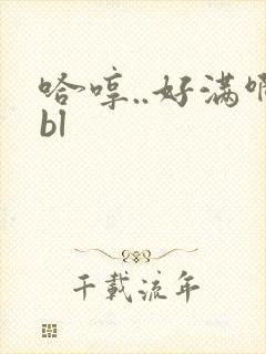 哈哼..好满啊bl