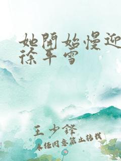 她开始慢迎迎合徐平雪