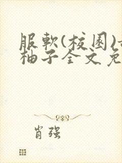 服软(校园)甜柚子全文免费阅读