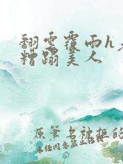 翻云覆雨h老头糟蹋美人