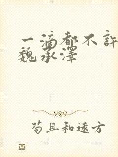 一滴都不许漏 魏承泽