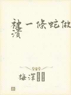 被一条蛇做到崩溃