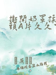 撕开奶罩揉吮奶头A片久久下载