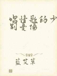 唱情歌的少年请别忧伤