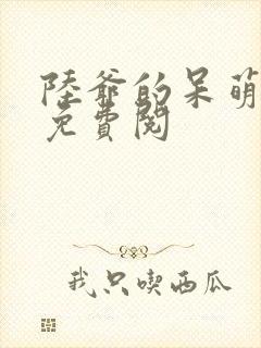 陆爷的呆萌甜妻免费阅