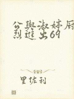 公与淑婷厨房猛烈进出69